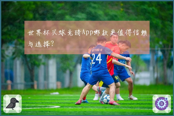 世界杯买球竞猜App哪款更值得信赖与选择?