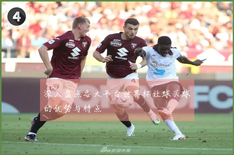 深入盘点各大平台世界杯让球买球的优势与特点