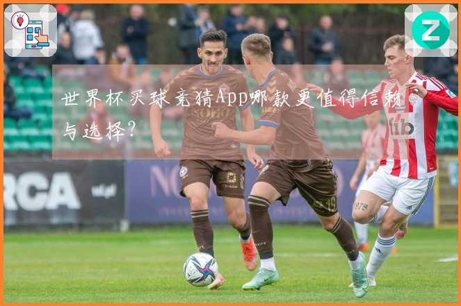 世界杯买球竞猜App哪款更值得信赖与选择？