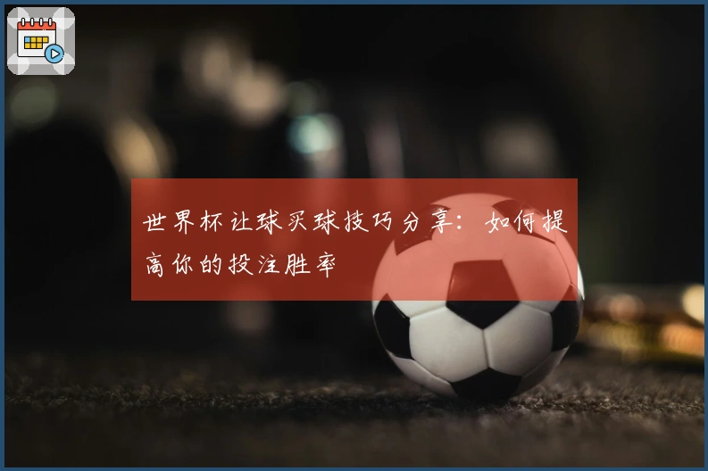 世界杯让球买球技巧分享：如何提高你的投注胜率