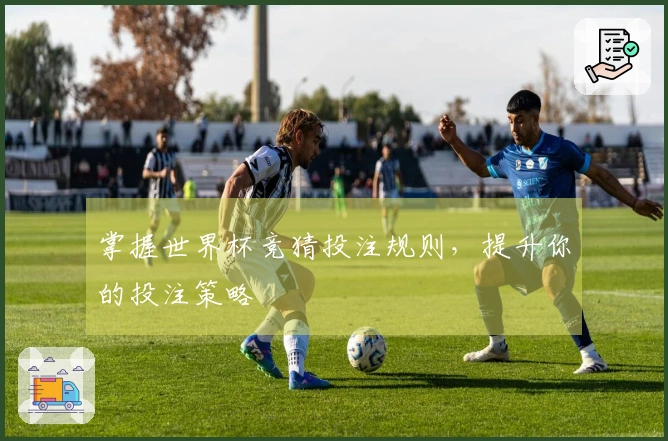掌握世界杯竞猜投注规则，提升你的投注策略