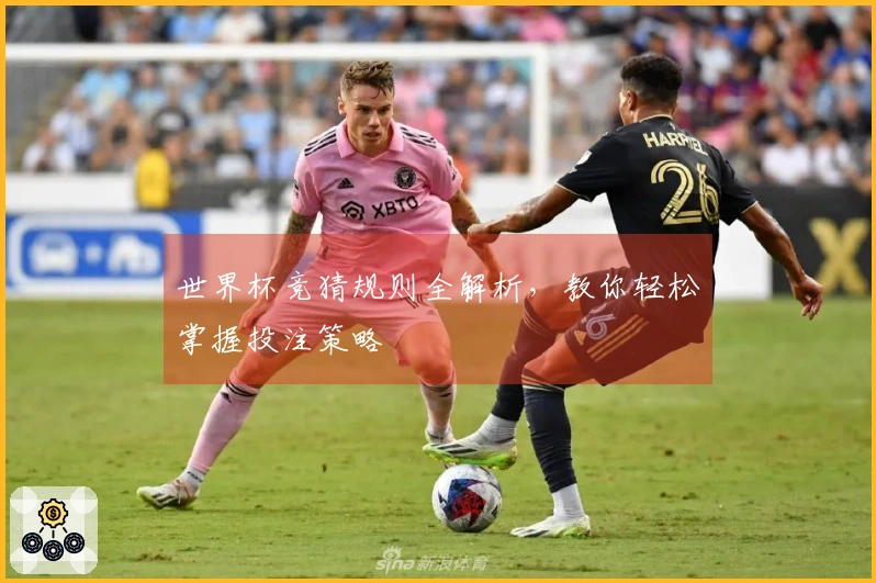 世界杯竞猜规则全解析，教你轻松掌握投注策略